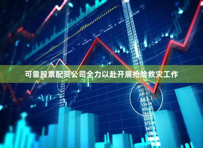 可靠股票配资公司全力以赴开展抢险救灾工作
