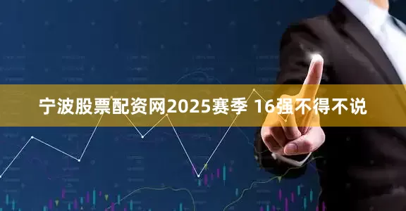 宁波股票配资网2025赛季 16强不得不说