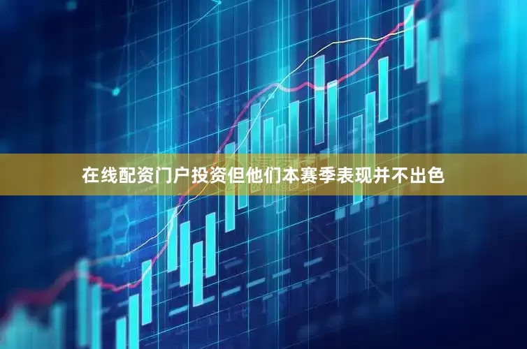 在线配资门户投资但他们本赛季表现并不出色