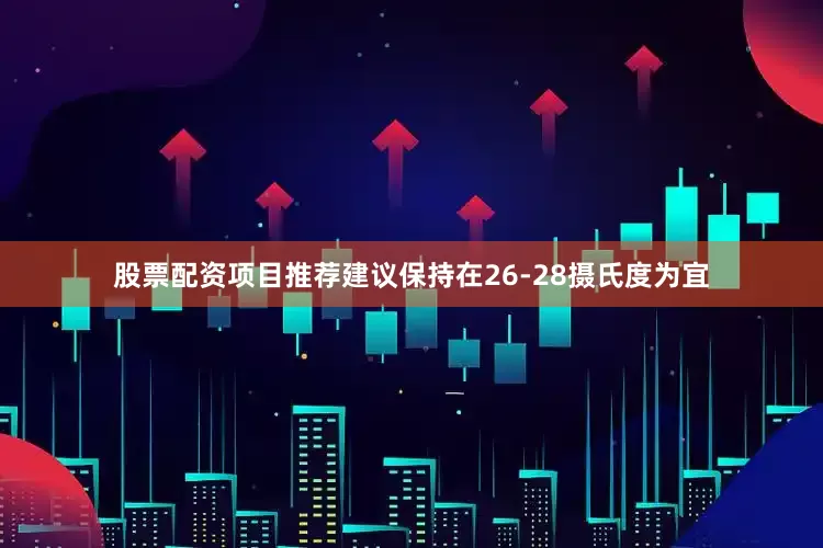 股票配资项目推荐建议保持在26-28摄氏度为宜