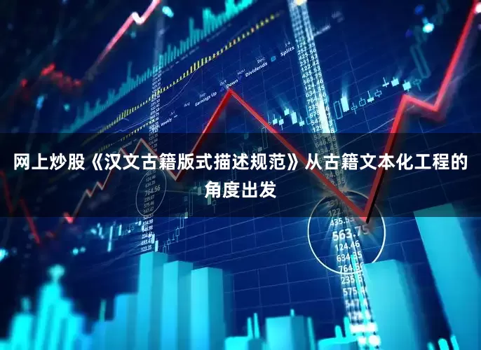 网上炒股《汉文古籍版式描述规范》从古籍文本化工程的角度出发