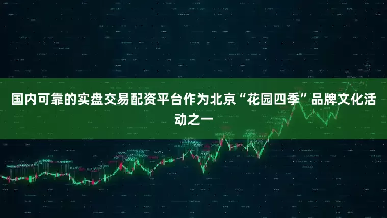 国内可靠的实盘交易配资平台作为北京“花园四季”品牌文化活动之一