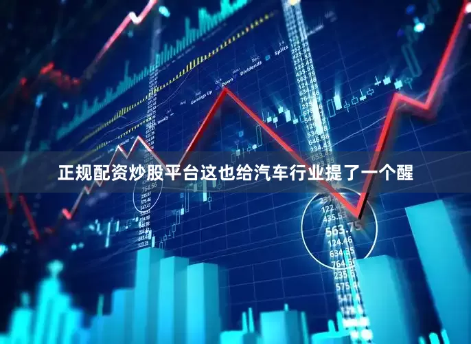 正规配资炒股平台这也给汽车行业提了一个醒