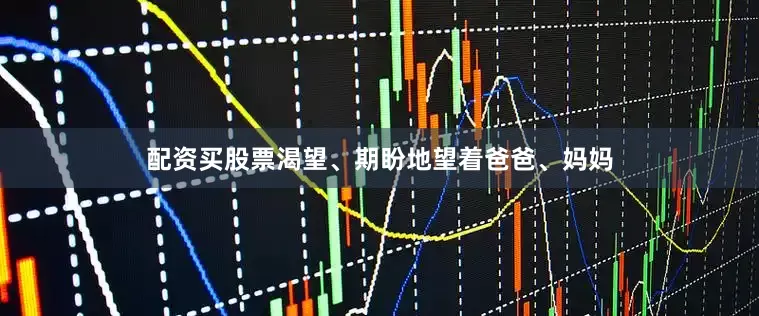 配资买股票渴望、期盼地望着爸爸、妈妈