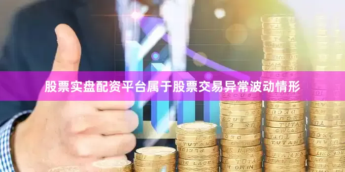 股票实盘配资平台属于股票交易异常波动情形