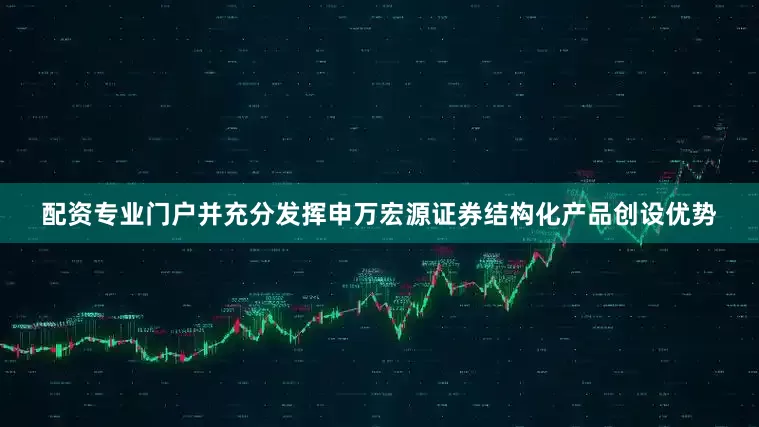 配资专业门户并充分发挥申万宏源证券结构化产品创设优势