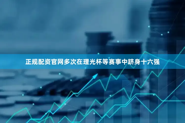 正规配资官网多次在理光杯等赛事中跻身十六强