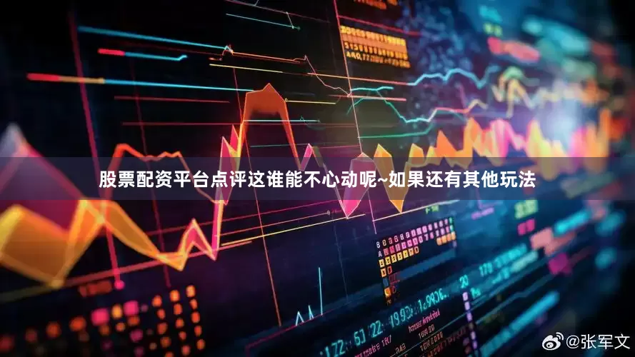 股票配资平台点评这谁能不心动呢~如果还有其他玩法