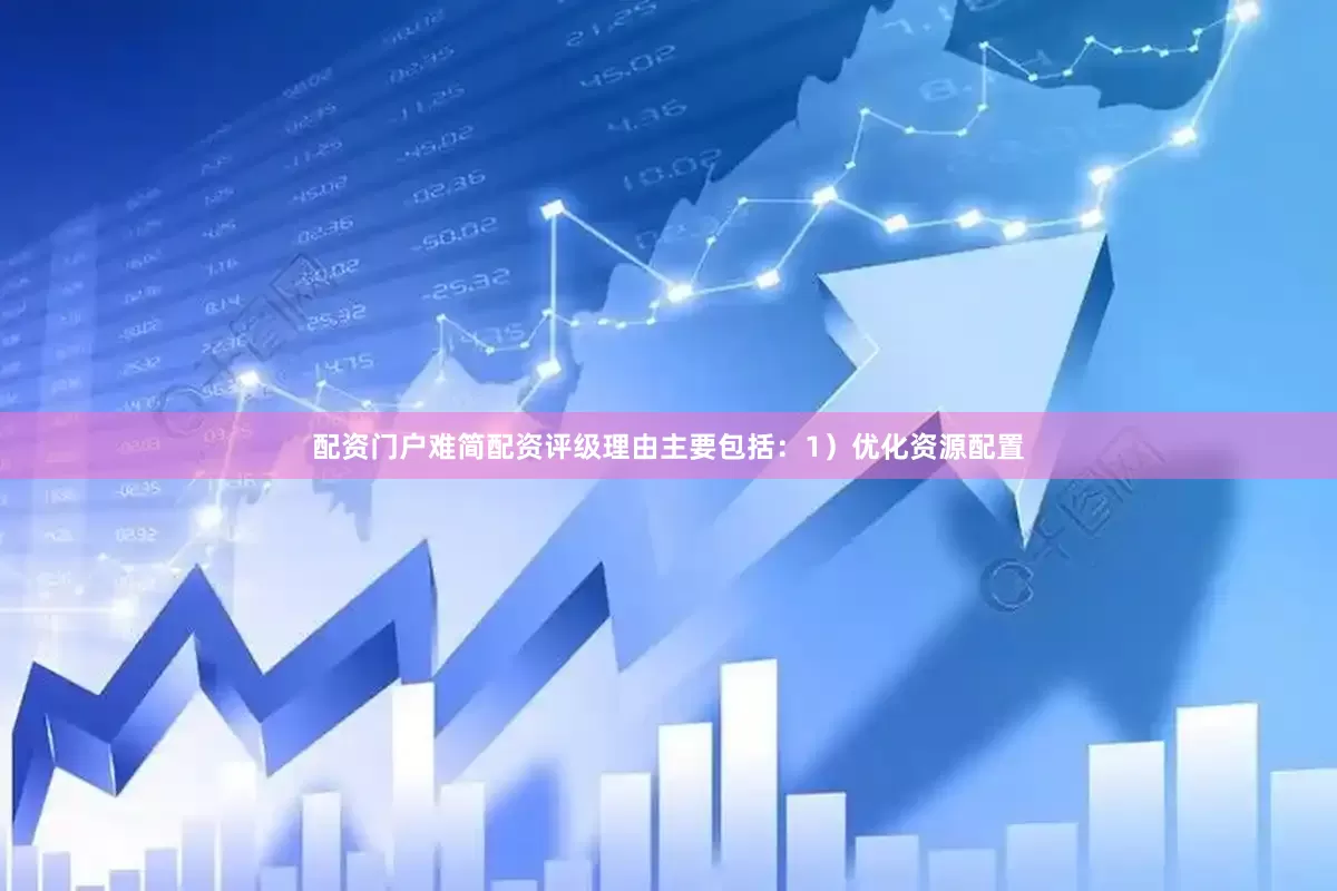 配资门户难简配资评级理由主要包括：1）优化资源配置
