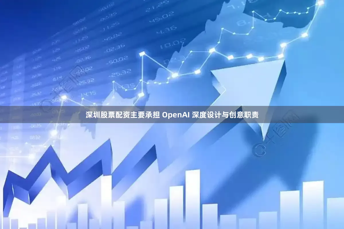 深圳股票配资主要承担 OpenAI 深度设计与创意职责