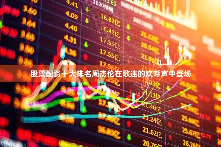 股票配资十大排名周杰伦在歌迷的欢呼声中登场