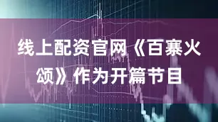 线上配资官网《百寨火颂》作为开篇节目
