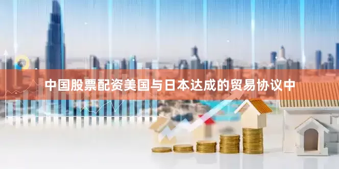 中国股票配资美国与日本达成的贸易协议中