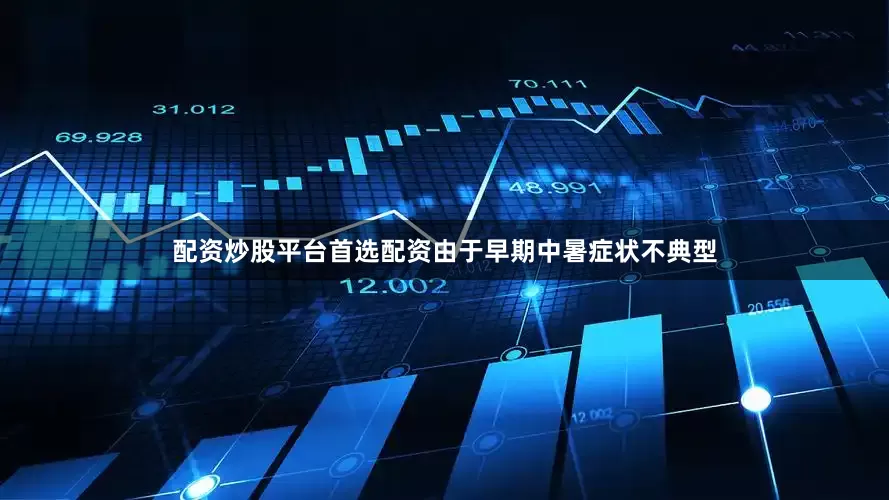 配资炒股平台首选配资由于早期中暑症状不典型