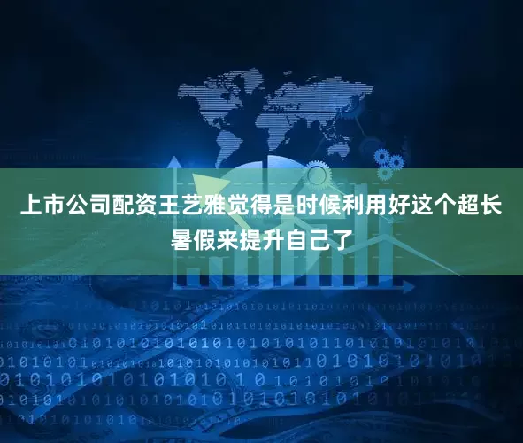 上市公司配资王艺雅觉得是时候利用好这个超长暑假来提升自己了