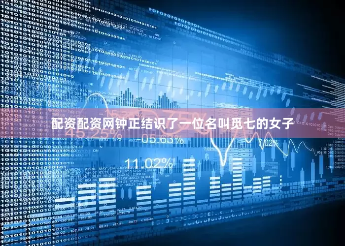 配资配资网钟正结识了一位名叫觅七的女子