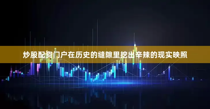 炒股配资门户在历史的缝隙里挖出辛辣的现实映照