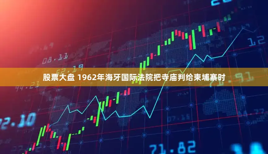 股票大盘 1962年海牙国际法院把寺庙判给柬埔寨时