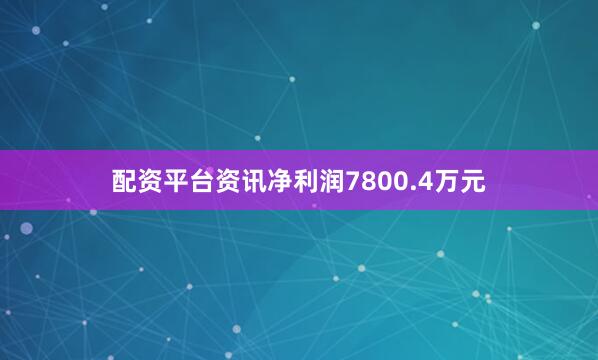 配资平台资讯净利润7800.4万元