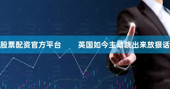 股票配资官方平台        英国如今主动跳出来放狠话