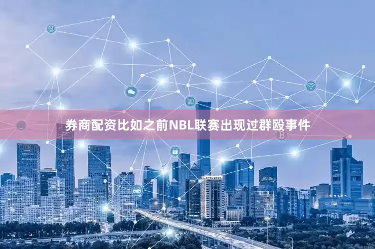 券商配资比如之前NBL联赛出现过群殴事件