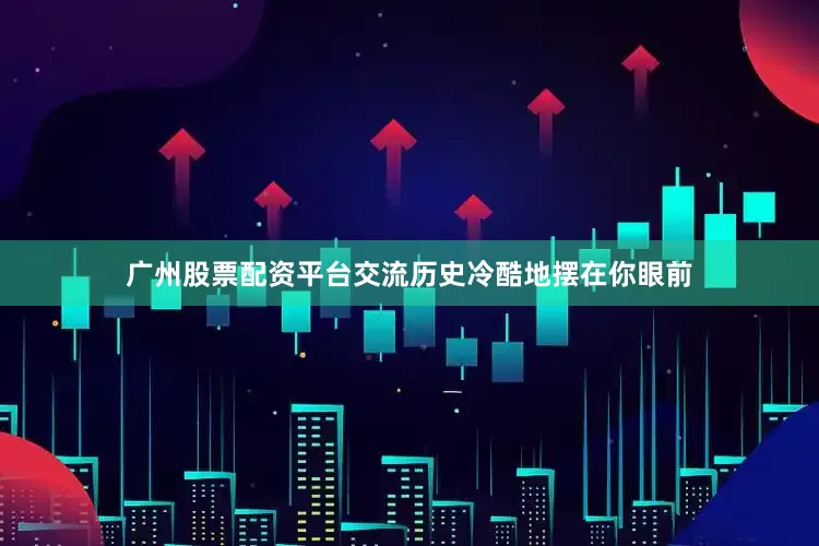 广州股票配资平台交流历史冷酷地摆在你眼前