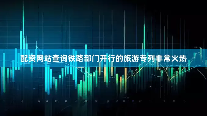 配资网站查询铁路部门开行的旅游专列非常火热