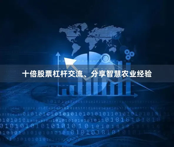 十倍股票杠杆交流、分享智慧农业经验