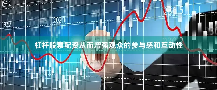 杠杆股票配资从而增强观众的参与感和互动性