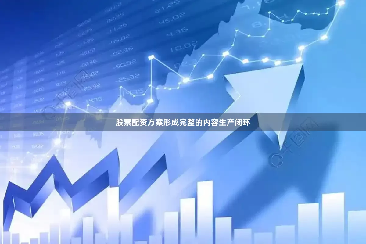 股票配资方案形成完整的内容生产闭环
