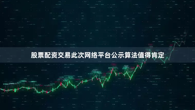 股票配资交易此次网络平台公示算法值得肯定