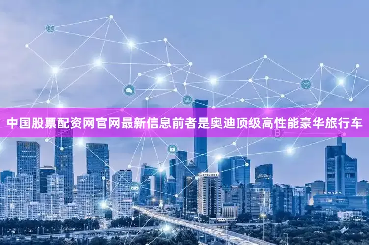 中国股票配资网官网最新信息前者是奥迪顶级高性能豪华旅行车