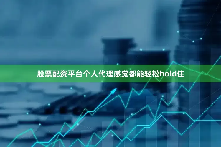 股票配资平台个人代理感觉都能轻松hold住