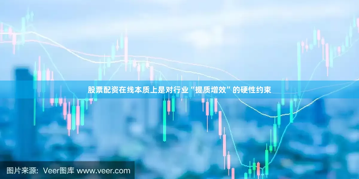 股票配资在线本质上是对行业“提质增效”的硬性约束